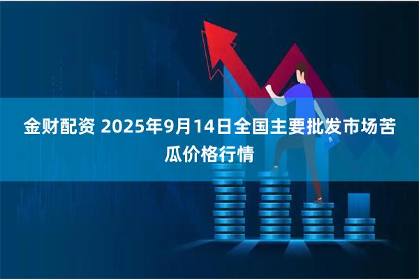 金财配资 2025年9月14日全国主要批发市场苦瓜价格行情