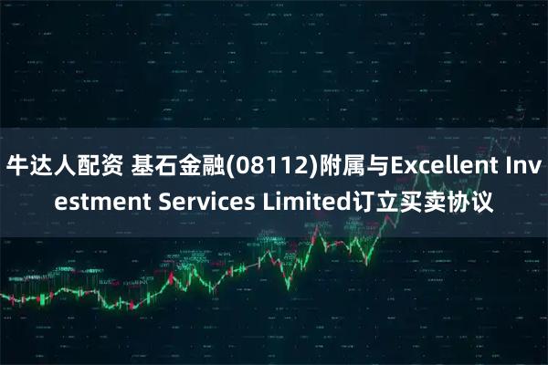 牛达人配资 基石金融(08112)附属与Excellent Investment Services Limited订立买卖协议