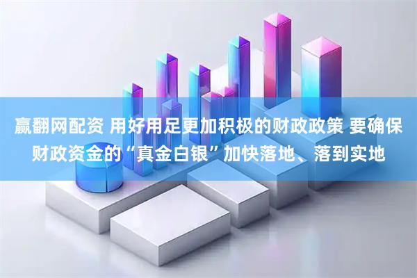 赢翻网配资 用好用足更加积极的财政政策 要确保财政资金的“真金白银”加快落地、落到实地