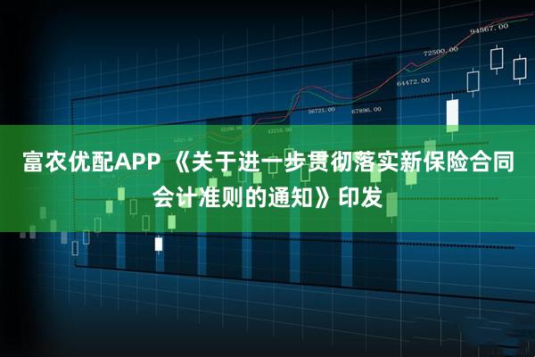 富农优配APP 《关于进一步贯彻落实新保险合同会计准则的通知》印发