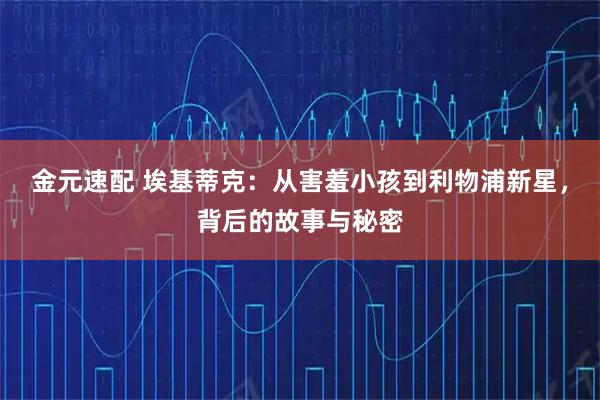金元速配 埃基蒂克：从害羞小孩到利物浦新星，背后的故事与秘密