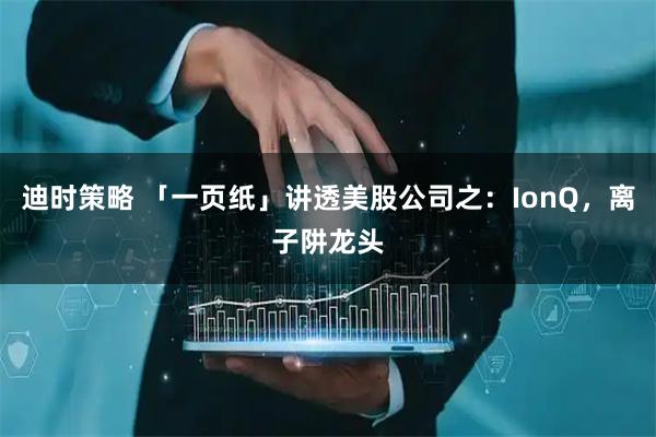 迪时策略 「一页纸」讲透美股公司之：IonQ，离子阱龙头