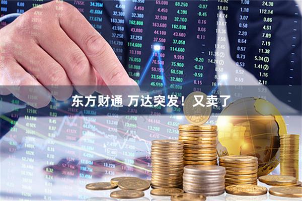 东方财通 万达突发！又卖了