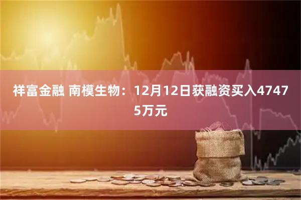 祥富金融 南模生物：12月12日获融资买入47475万元
