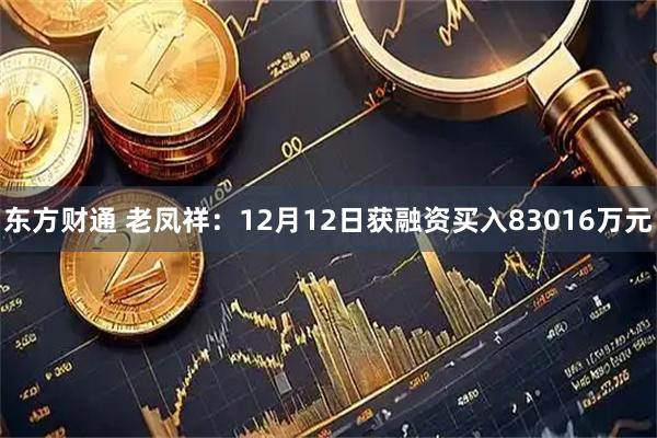 东方财通 老凤祥：12月12日获融资买入83016万元