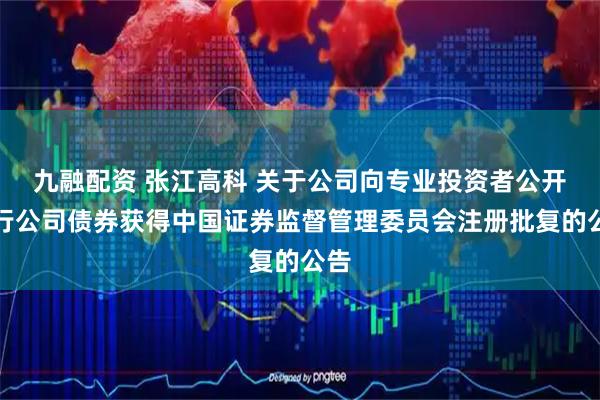 九融配资 张江高科 关于公司向专业投资者公开发行公司债券获得中国证券监督管理委员会注册批复的公告