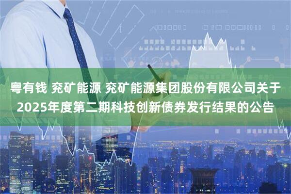 粤有钱 兖矿能源 兖矿能源集团股份有限公司关于2025年度第二期科技创新债券发行结果的公告